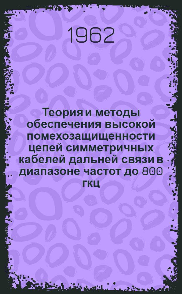 Теория и методы обеспечения высокой помехозащищенности цепей симметричных кабелей дальней связи в диапазоне частот до 800 гкц : Автореферат дис. на соискание ученой степени доктора технических наук