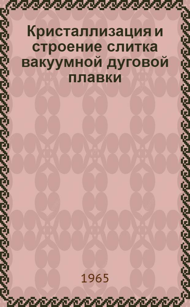 Кристаллизация и строение слитка вакуумной дуговой плавки : Автореферат дис. на соискание ученой степени кандидата технических наук
