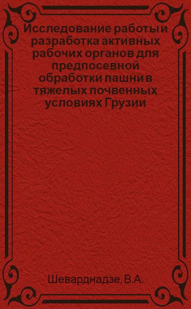 Исследование работы и разработка активных рабочих органов для предпосевной обработки пашни в тяжелых почвенных условиях Грузии : Автореферат дис. на соискание ученой степени кандидата технических наук