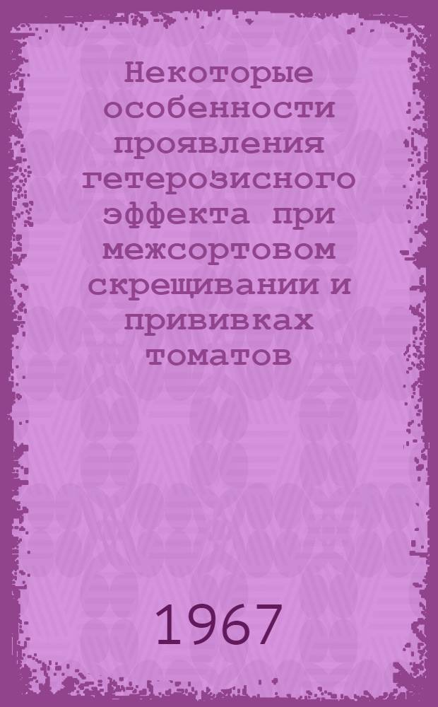 Некоторые особенности проявления гетерозисного эффекта при межсортовом скрещивании и прививках томатов : Автореферат дис. на соискание ученой степени кандидата сельскохозяйственных наук