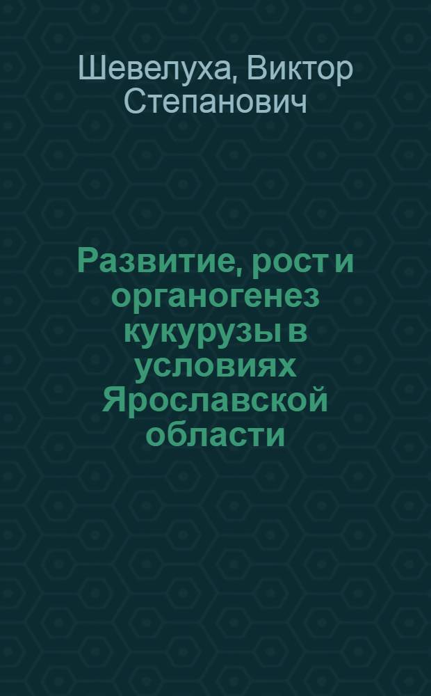Развитие, рост и органогенез кукурузы в условиях Ярославской области : Автореферат дис. на соискание ученой степени кандидата сельскохозяйственных наук