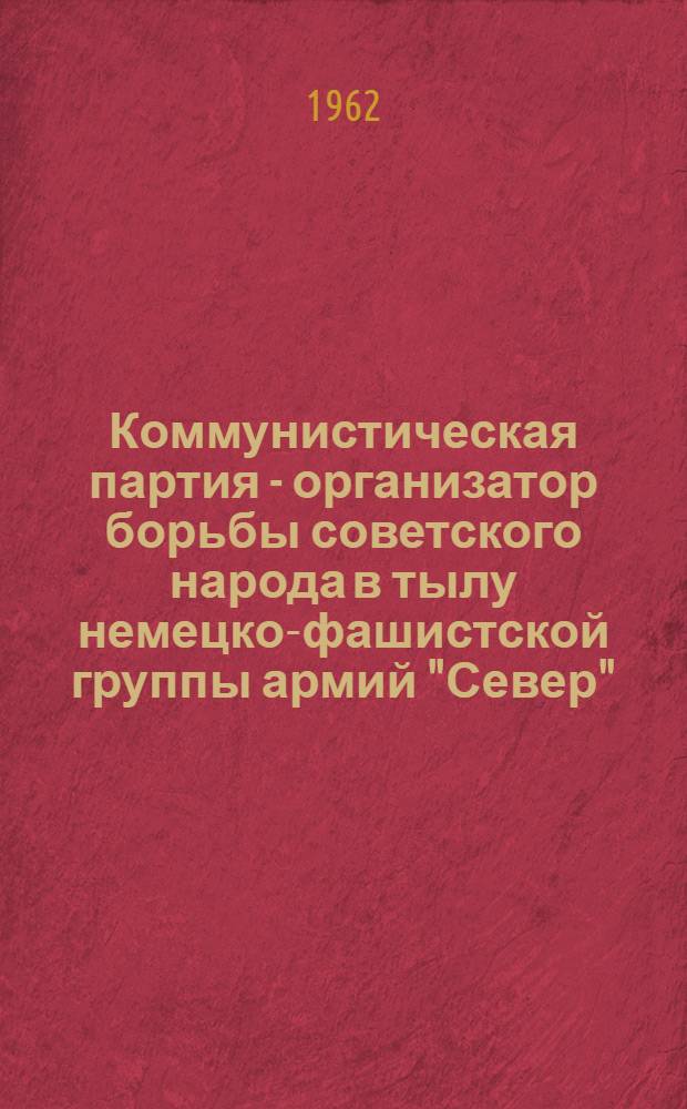 Коммунистическая партия - организатор борьбы советского народа в тылу немецко-фашистской группы армий "Север" (июнь 1941 - октябрь 1944 гг.) : Автореферат дис. на соискание ученой степени доктора исторических наук