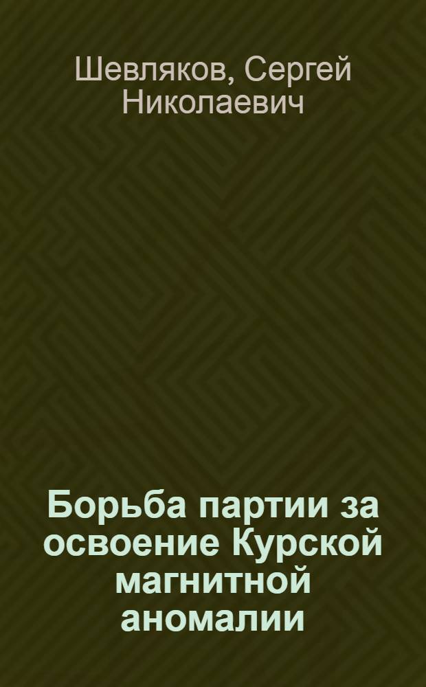 Борьба партии за освоение Курской магнитной аномалии : Автореферат дис. на соискание ученой степени кандидата исторических наук
