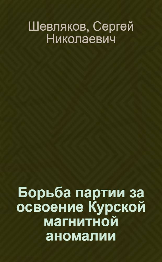 Борьба партии за освоение Курской магнитной аномалии : Автореферат дис. на соискание ученой степени кандидата исторических наук