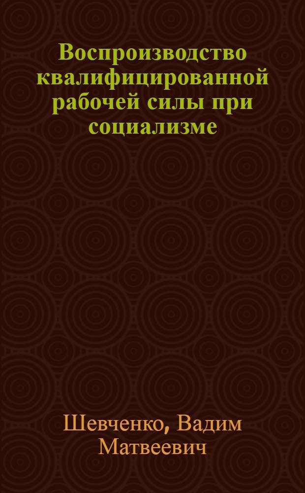 Воспроизводство квалифицированной рабочей силы при социализме : Автореферат дис. на соискание ученой степени кандидата экономических наук