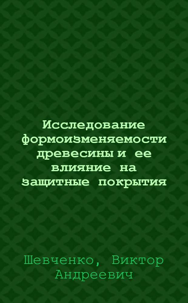 Исследование формоизменяемости древесины и ее влияние на защитные покрытия : Автореферат дис. на соискание ученой степени доктора технических наук