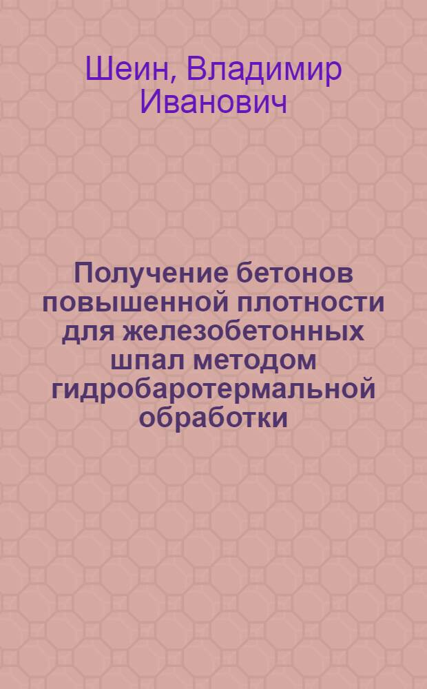 Получение бетонов повышенной плотности для железобетонных шпал методом гидробаротермальной обработки : Автореферат дис. на соискание ученой степени кандидата технических наук : (484)