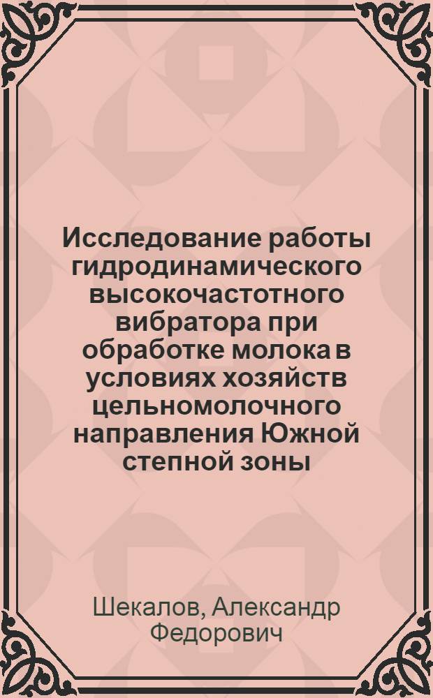 Исследование работы гидродинамического высокочастотного вибратора при обработке молока в условиях хозяйств цельномолочного направления Южной степной зоны : Автореферат дис. на соискание ученой степени кандидата технических наук : (410)