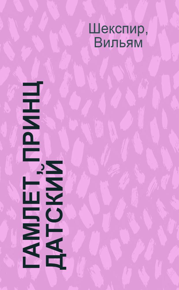 Гамлет, принц датский : Трагедия в 5 актах : Для сред. и ст. возраста