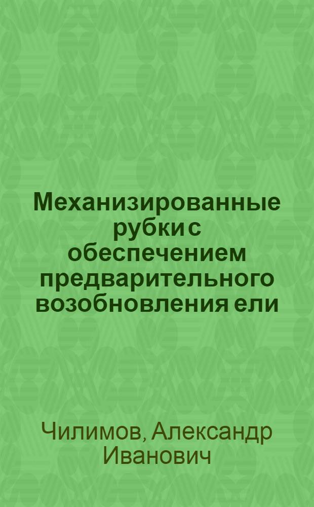 Механизированные рубки с обеспечением предварительного возобновления ели : Автореферат дис. на соискание ученой степени кандидата сельскохозяйственных наук