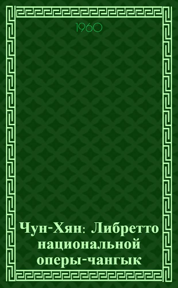 Чун-Хян : Либретто национальной оперы-чангык : В 6 д., 8 картинах