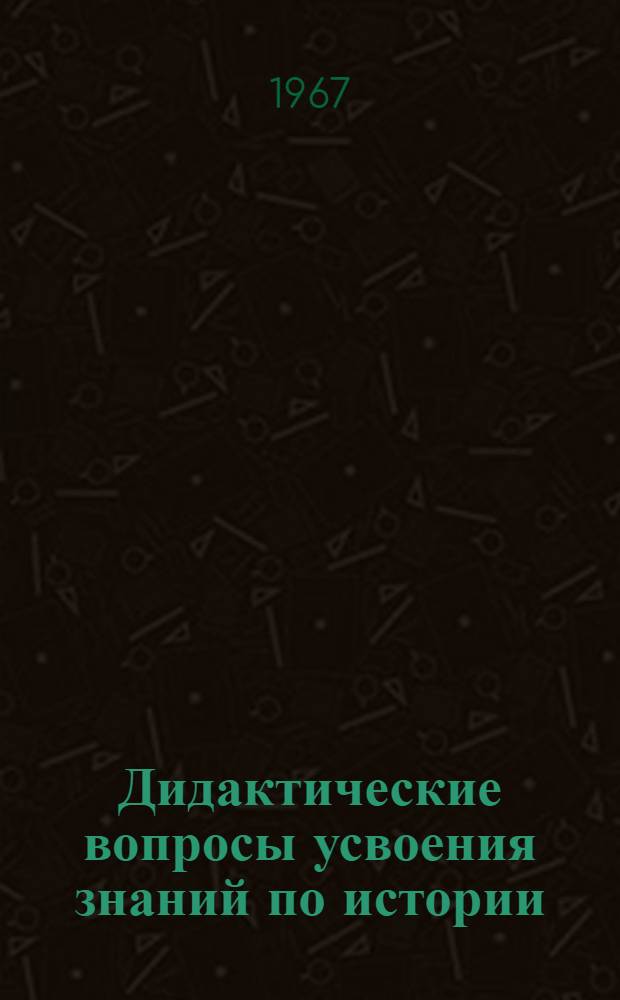 Дидактические вопросы усвоения знаний по истории (V-VI классы) : Автореферат дис. на соискание ученой степени кандидата педагогических наук