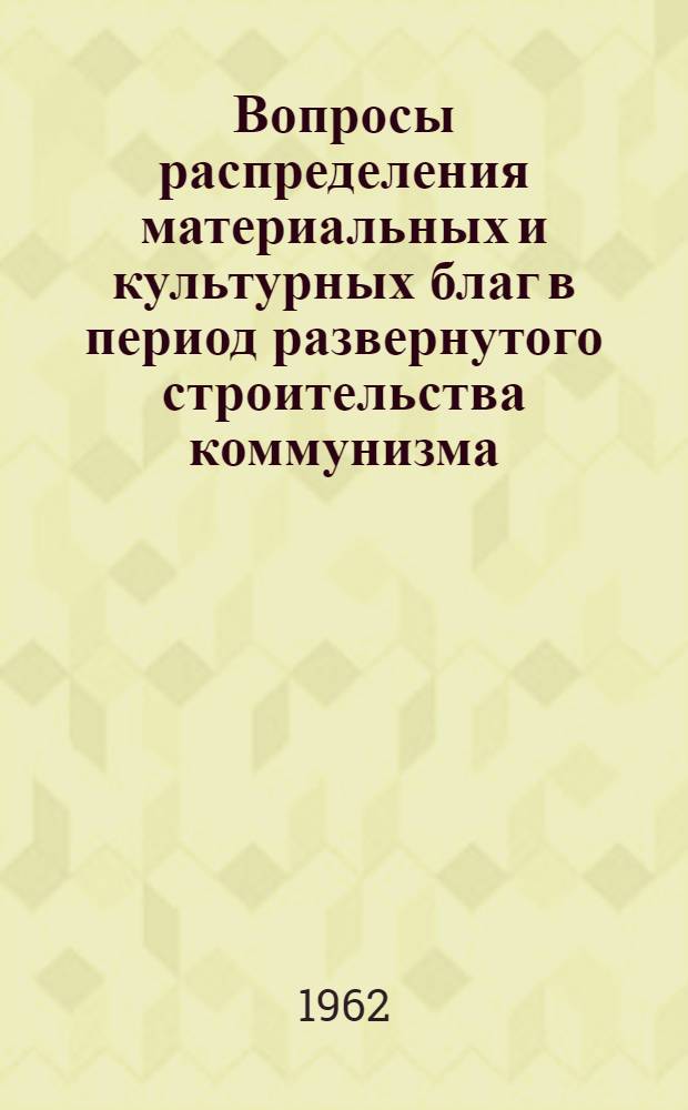 Вопросы распределения материальных и культурных благ в период развернутого строительства коммунизма : (На материалах пром-сти) : Автореферат дис. на соискание ученой степени доктора экономических наук