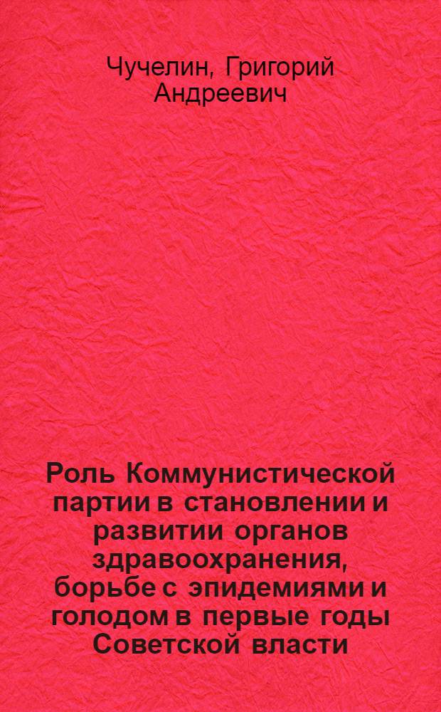 Роль Коммунистической партии в становлении и развитии органов здравоохранения, борьбе с эпидемиями и голодом в первые годы Советской власти (1917-1923 гг.) : По материалам Татар. АССР : Автореферат дис. на соискание ученой степени кандидата исторических наук