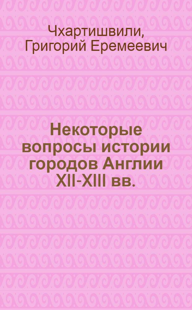 Некоторые вопросы истории городов Англии XII-XIII вв. : (Ремесло, торговля, самоуправление) : Автореферат дис. на соискание ученой степени доктора исторических наук