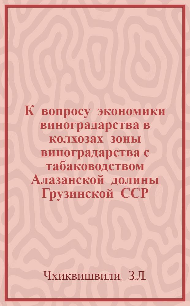 К вопросу экономики виноградарства в колхозах зоны виноградарства с табаководством Алазанской долины Грузинской ССР : Автореферат дис. на соискание ученой степени кандидата экономических наук : (594)