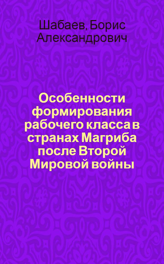 Особенности формирования рабочего класса в странах Магриба после Второй Мировой войны (1945 -1966 гг.) : Автореферат дис. на соискание ученой степени кандидата экономических наук