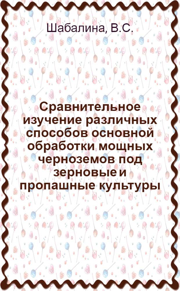 Сравнительное изучение различных способов основной обработки мощных черноземов под зерновые и пропашные культуры : Автореферат дис. на соискание ученой степени кандидата сельскохозяйственных наук