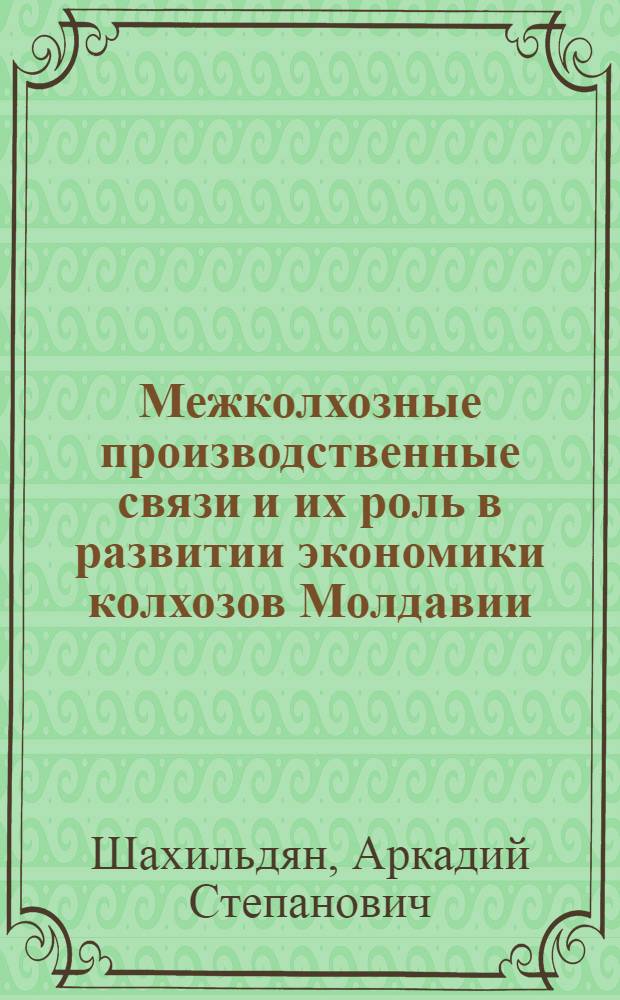 Межколхозные производственные связи и их роль в развитии экономики колхозов Молдавии : Автореферат дис. на соискание ученой степени кандидата экономических наук