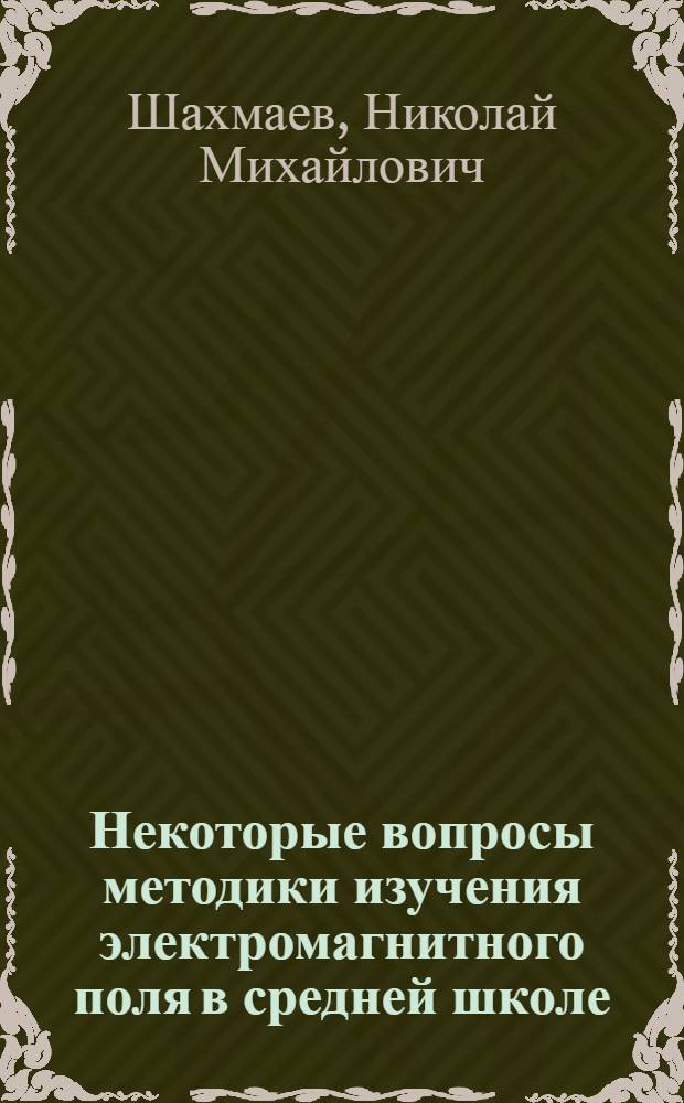 Некоторые вопросы методики изучения электромагнитного поля в средней школе : Автореферат дис. на соискание ученой степени кандидата педагогических наук по методике физики