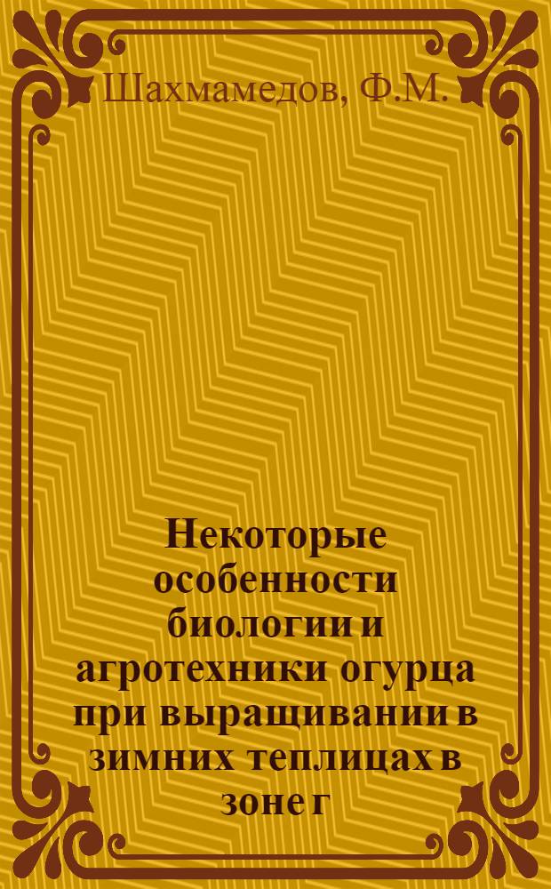 Некоторые особенности биологии и агротехники огурца при выращивании в зимних теплицах в зоне г. Баку : Автореферат дис. на соискание ученой степени кандидата сельскохозяйственных наук