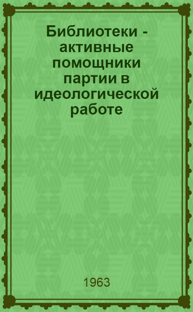Библиотеки - активные помощники партии в идеологической работе : (Метод. и библиогр. материалы в помощь работе массовых библиотек)