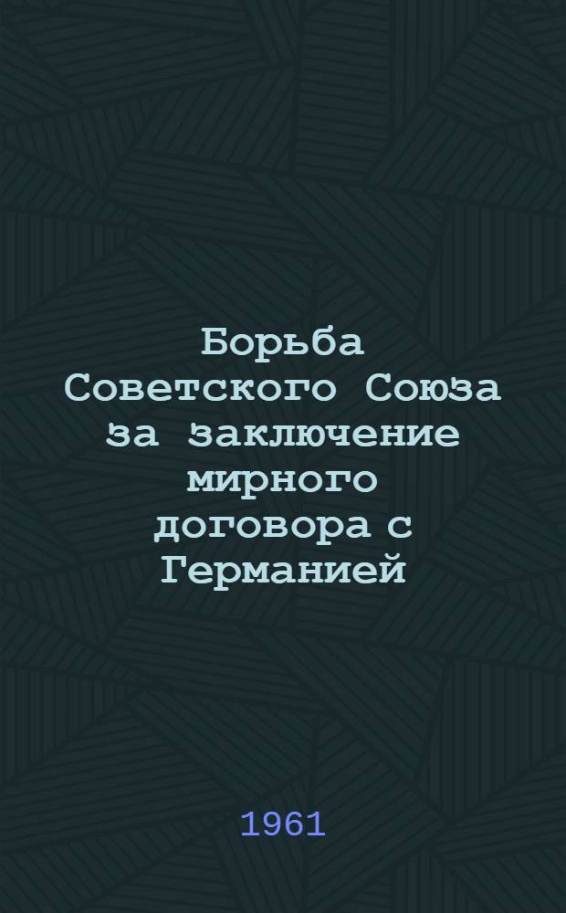 Борьба Советского Союза за заключение мирного договора с Германией : В помощь лекторам и беседчикам организации ДОСААФ