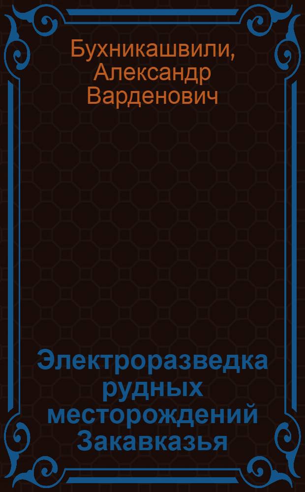 Электроразведка рудных месторождений Закавказья : Автореферат дис. на соискание учен. степени доктора геол.-минерал. наук