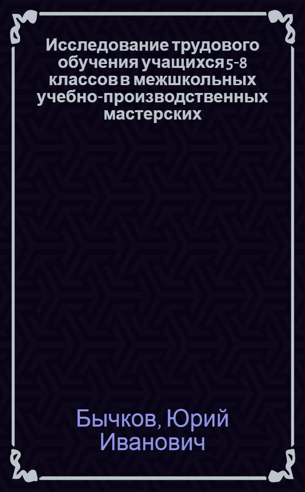 Исследование трудового обучения учащихся 5-8 классов в межшкольных учебно-производственных мастерских : Автореферат дис. на соискание учен. степени кандидата пед. наук