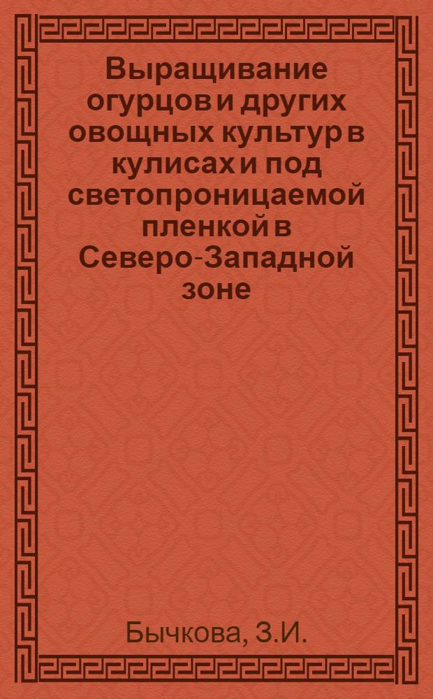 Выращивание огурцов и других овощных культур в кулисах и под светопроницаемой пленкой в Северо-Западной зоне : Автореферат дис. на соискание учен. степени канд. с.-х. наук