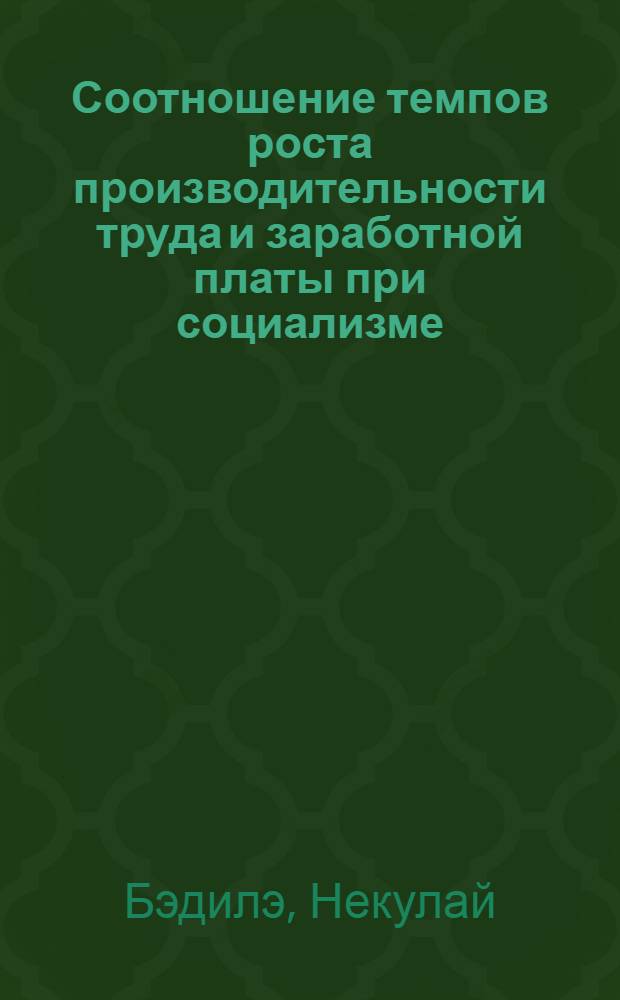 Соотношение темпов роста производительности труда и заработной платы при социализме : (На примере Рум. Народ. Республики) : Автореферат дис. на соискание учен. степени кандидата экон. наук