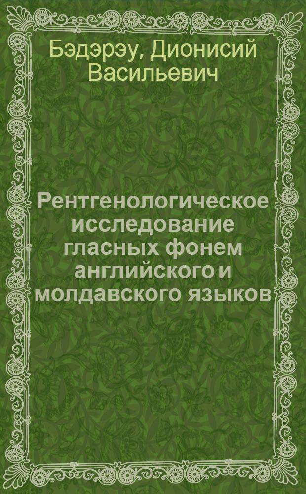 Рентгенологическое исследование гласных фонем английского и молдавского языков : (663. Герм. яз.) : Автореферат дис. на соискание учен. степени канд. филол. наук