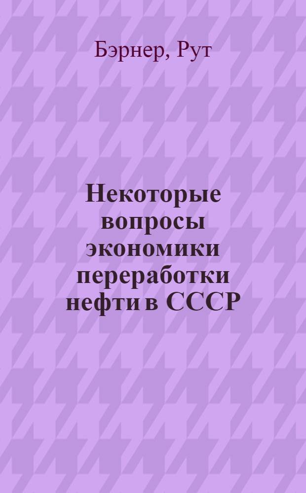 Некоторые вопросы экономики переработки нефти в СССР (для моторных топлив) : Автореферат дис. на соискание учен. степени кандидата экон. наук
