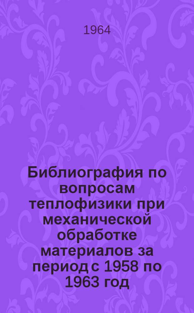 Библиография по вопросам теплофизики при механической обработке материалов за период с 1958 по 1963 год