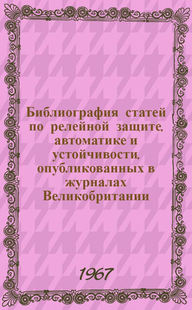 Библиография статей по релейной защите, автоматике и устойчивости, опубликованных в журналах Великобритании, ГДР, Канады, США, ФРГ, Швейцарии и Швеции за период 1965-1967 гг.