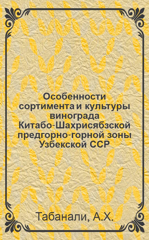 Особенности сортимента и культуры винограда Китабо-Шахрисябзской предгорно-горной зоны Узбекской ССР : Автореферат дис. на соискание ученой степени кандидата сельскохозяйственных наук