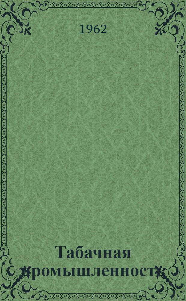 Табачная промышленность : Современное оборудование, автоматизация и технология производства : Аннотированный список отеч. и зарубеж. литературы за 1956 - март 1962 г