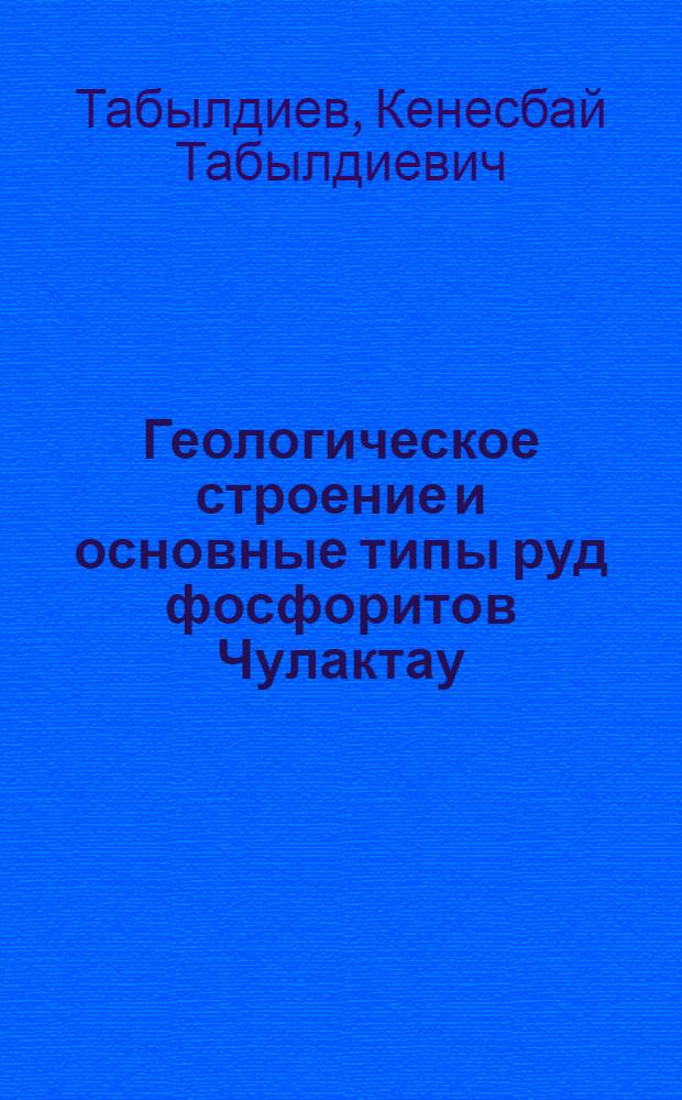 Геологическое строение и основные типы руд фосфоритов Чулактау : Автореферат дис., представленной на соискание ученой степени кандидата геолого-минералогических наук