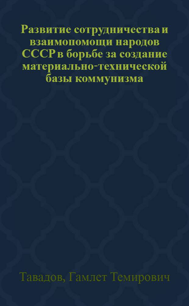 Развитие сотрудничества и взаимопомощи народов СССР в борьбе за создание материально-технической базы коммунизма : Автореферат дис. на соискание ученой степени кандидата исторических наук