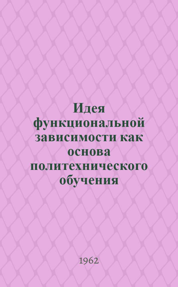 Идея функциональной зависимости как основа политехнического обучения : Автореферат дис. на соискание ученой степени кандидата педагогических наук по методике преподавания математики