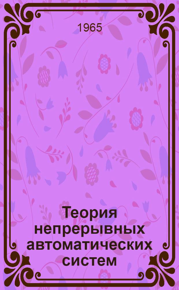 Теория непрерывных автоматических систем : Труды II Междунар. конгресса Междунар. федерации по автомат. управлению. Базель (Швейцария). 28 авг. - 4 сент. 1963 г. : 5