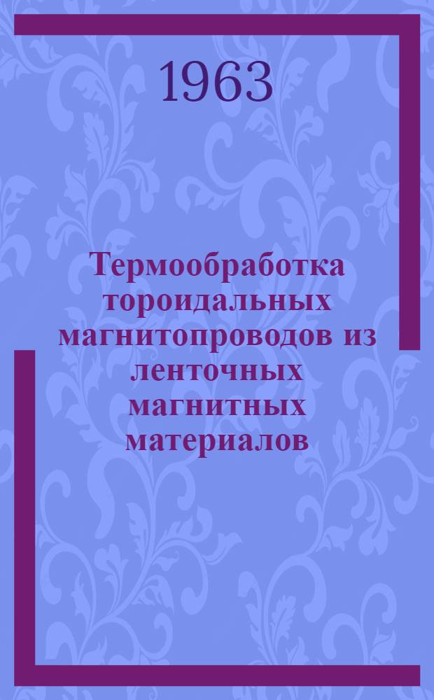 Термообработка тороидальных магнитопроводов из ленточных магнитных материалов : Технол. инструкция : ГГО. 045. 587