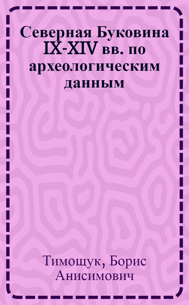 Северная Буковина IX-XIV вв. по археологическим данным : Автореферат дис. на соискание ученой степени кандидата исторических наук