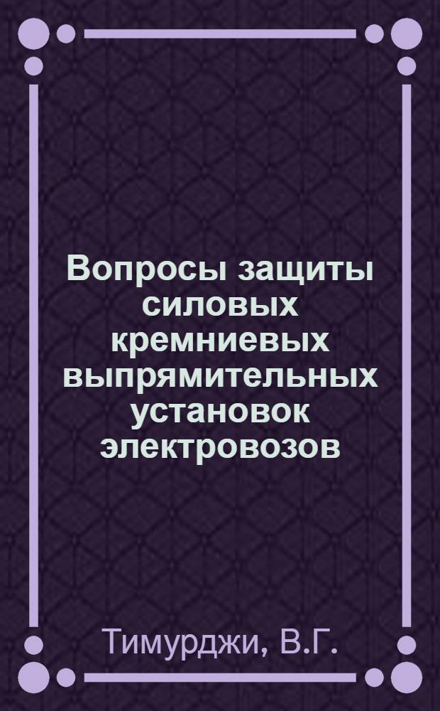 Вопросы защиты силовых кремниевых выпрямительных установок электровозов : Автореферат дис. на соискание ученой степени кандидата технических наук