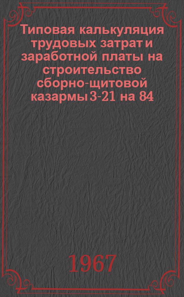 Типовая калькуляция трудовых затрат и заработной платы на строительство сборно-щитовой казармы 3-21 на 84/16 человек по проекту Вологодского завода