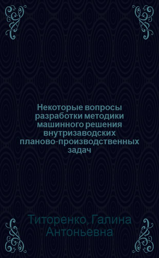 Некоторые вопросы разработки методики машинного решения внутризаводских планово-производственных задач : Автореферат дис. на соискание ученой степени кандидата экономических наук