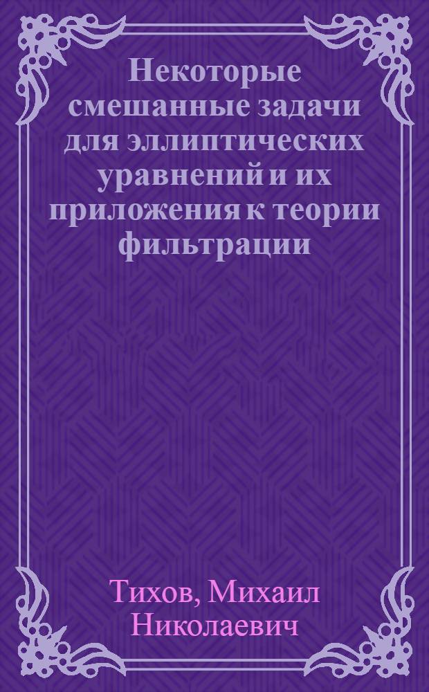Некоторые смешанные задачи для эллиптических уравнений и их приложения к теории фильтрации : Автореферат дис. на соискание ученой степени доктора физико-математических наук