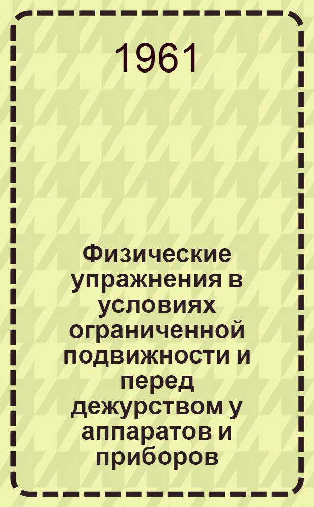 Физические упражнения в условиях ограниченной подвижности и перед дежурством у аппаратов и приборов : Материал к лекциям..