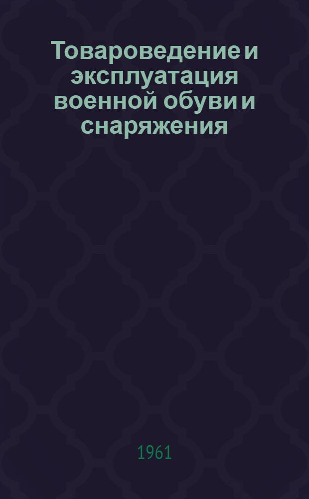 Товароведение и эксплуатация военной обуви и снаряжения : Учебное пособие