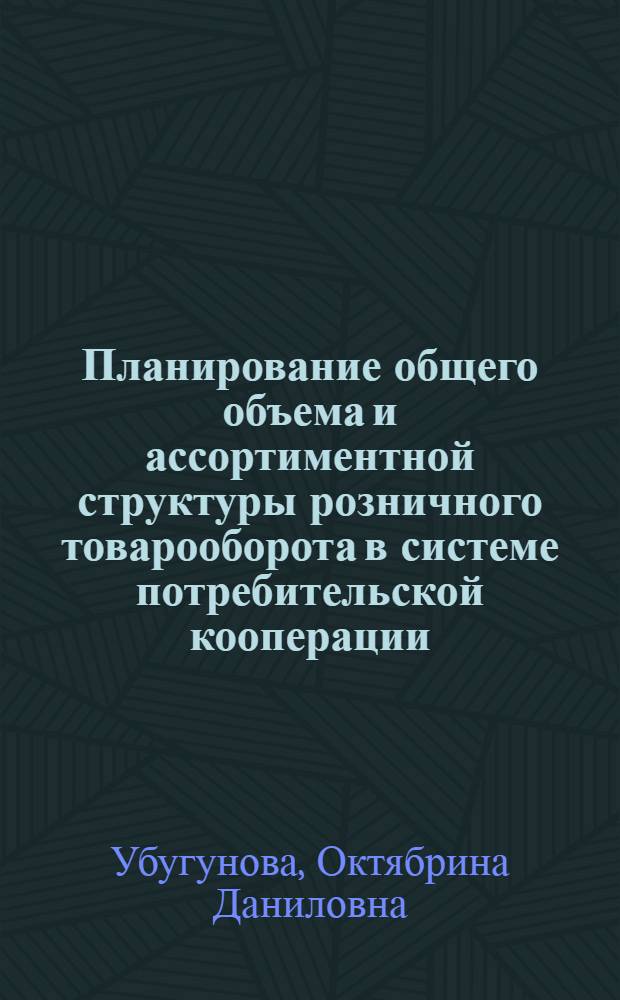 Планирование общего объема и ассортиментной структуры розничного товарооборота в системе потребительской кооперации : (На примере Бурят. АССР) : Автореферат дис. на соискание ученой степени кандидата экономических наук